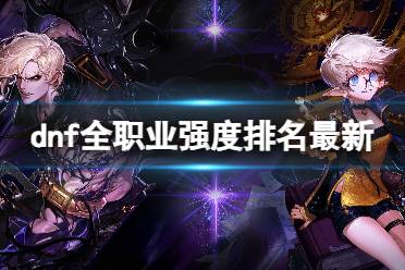 DNF最新职业排行深度解析,游戏角色强度与前景展望(2019版)